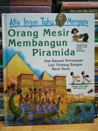 Aku Ingin Tahu Mengapa : Orang Mesir Membangun Piramida. Dan Bnyak Pertanyaan Lain Tentang Bangsa Mesir Kuno.